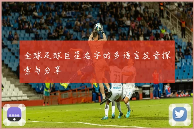 全球足球巨星名字的多语言发音探索与分享