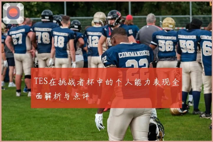 TES在挑战者杯中的个人能力表现全面解析与点评