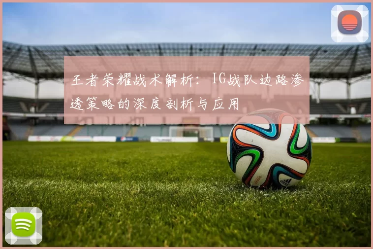 王者荣耀战术解析：IG战队边路渗透策略的深度剖析与应用