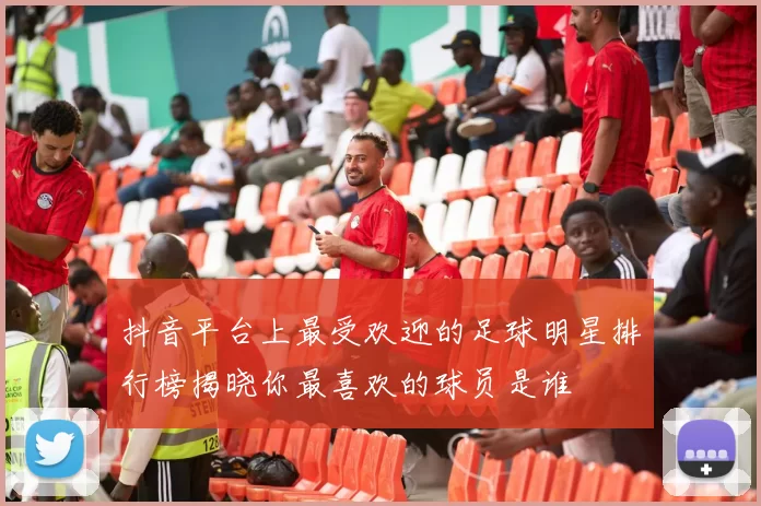 抖音平台上最受欢迎的足球明星排行榜揭晓你最喜欢的球员是谁