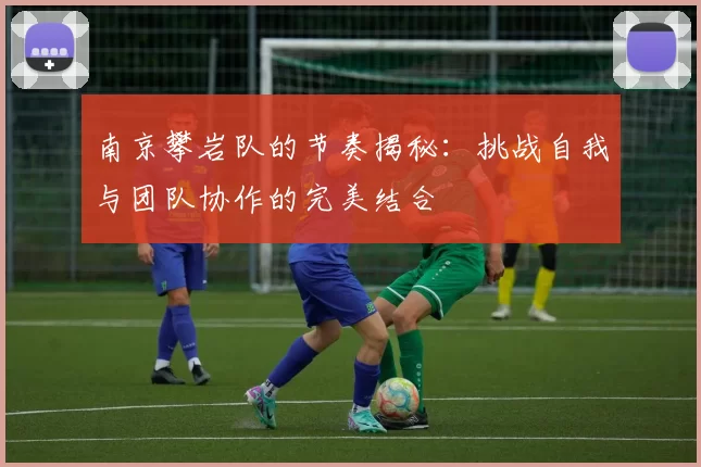 南京攀岩队的节奏揭秘：挑战自我与团队协作的完美结合