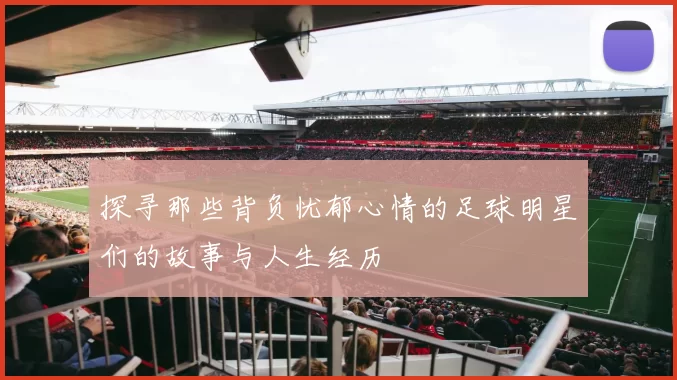 探寻那些背负忧郁心情的足球明星们的故事与人生经历