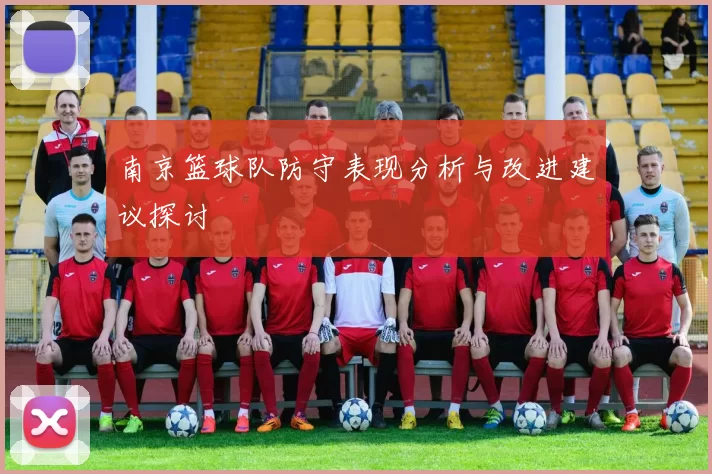 南京篮球队防守表现分析与改进建议探讨