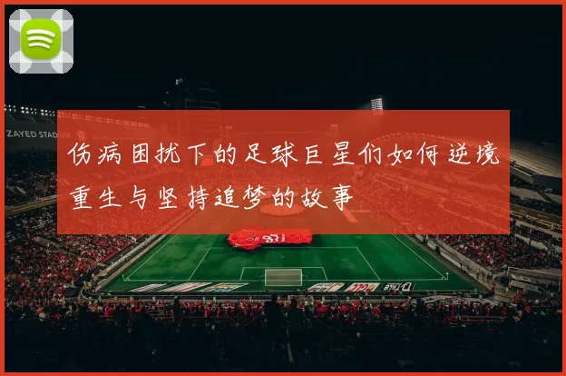 伤病困扰下的足球巨星们如何逆境重生与坚持追梦的故事