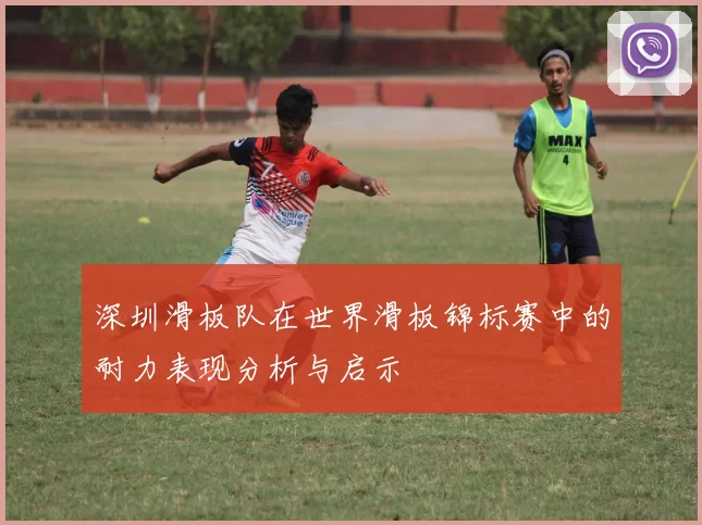 深圳滑板队在世界滑板锦标赛中的耐力表现分析与启示