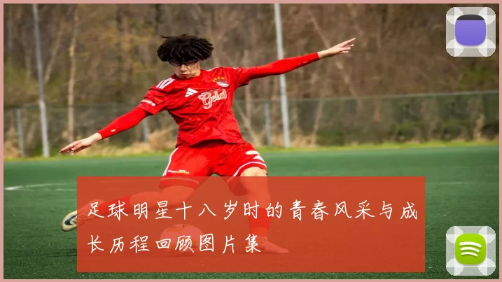 足球明星十八岁时的青春风采与成长历程回顾图片集