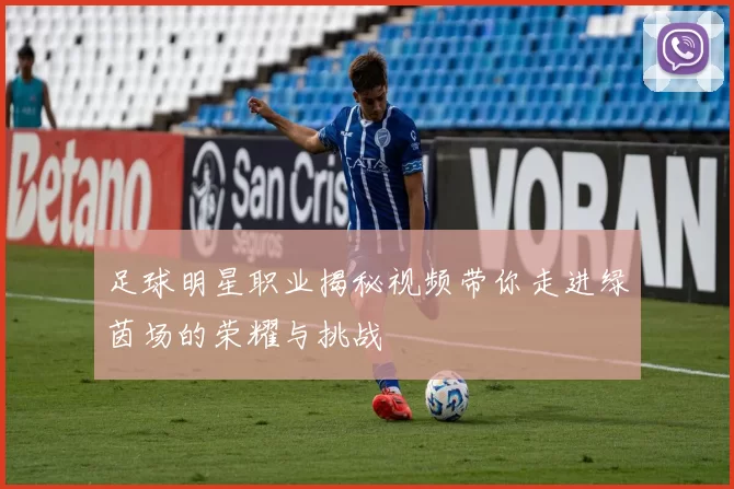 足球明星职业揭秘视频带你走进绿茵场的荣耀与挑战