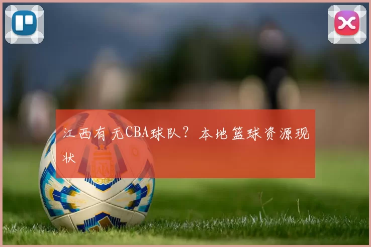 江西有无CBA球队？本地篮球资源现状