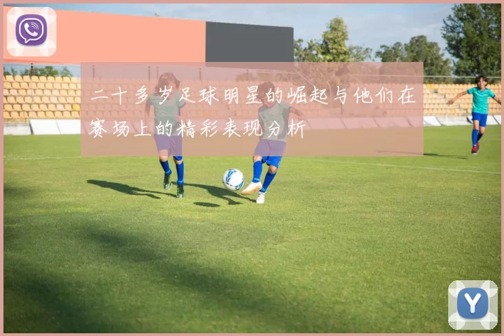 二十多岁足球明星的崛起与他们在赛场上的精彩表现分析