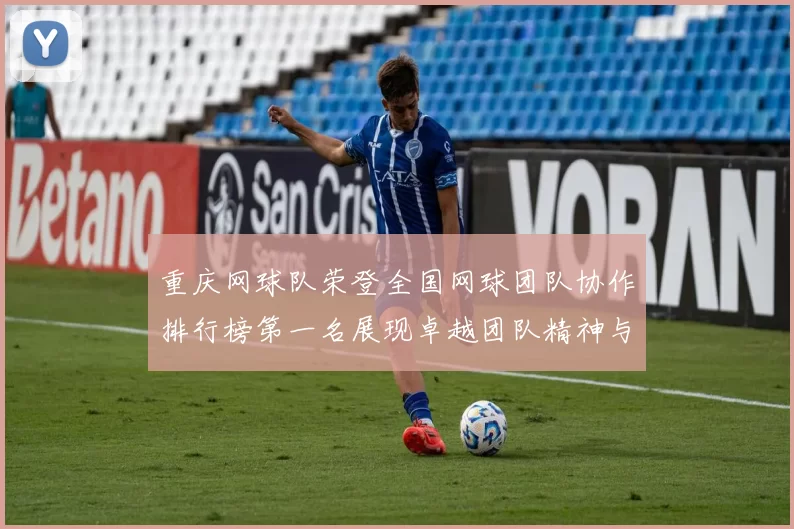 重庆网球队荣登全国网球团队协作排行榜第一名展现卓越团队精神与实力
