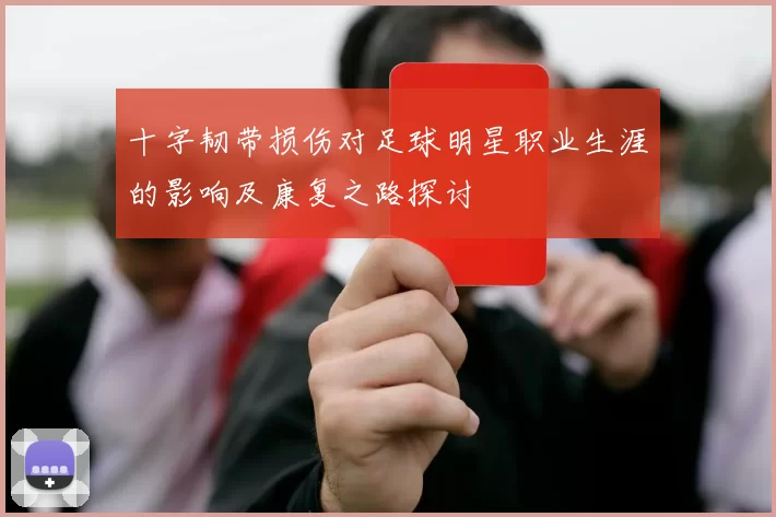 十字韧带损伤对足球明星职业生涯的影响及康复之路探讨