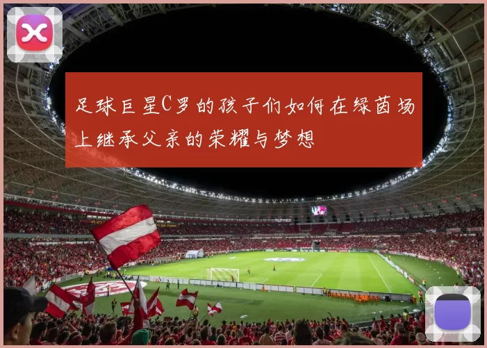 足球巨星C罗的孩子们如何在绿茵场上继承父亲的荣耀与梦想
