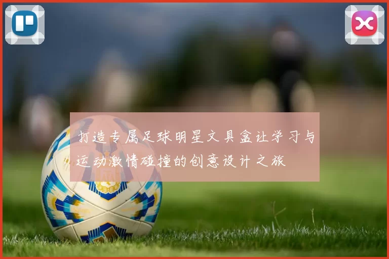打造专属足球明星文具盒让学习与运动激情碰撞的创意设计之旅