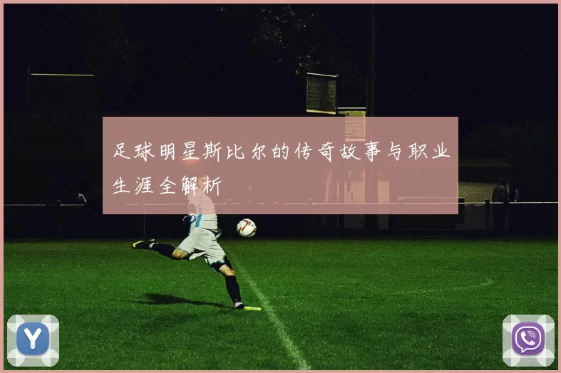 足球明星斯比尔的传奇故事与职业生涯全解析