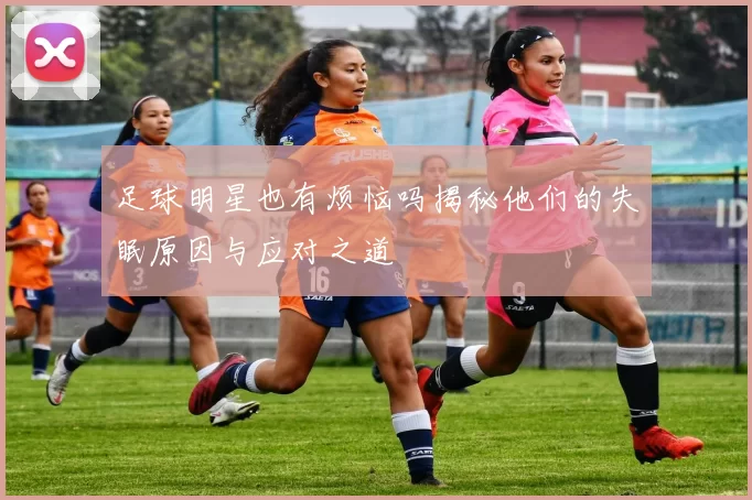 足球明星也有烦恼吗揭秘他们的失眠原因与应对之道