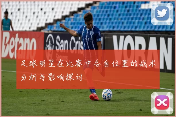 足球明星在比赛中各自位置的战术分析与影响探讨