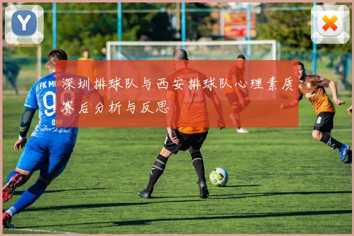 深圳排球队与西安排球队心理素质赛后分析与反思