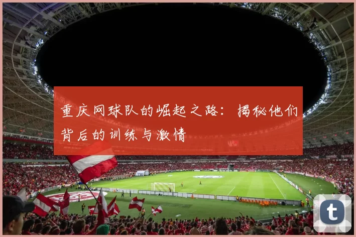 重庆网球队的崛起之路：揭秘他们背后的训练与激情