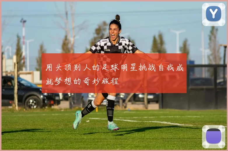 用头顶别人的足球明星挑战自我成就梦想的奇妙旅程