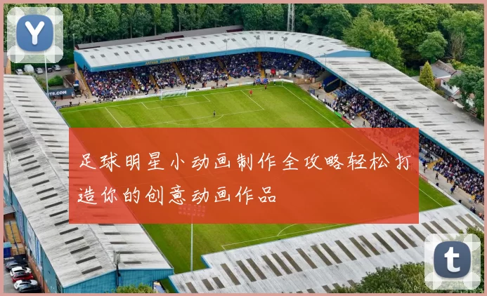 足球明星小动画制作全攻略轻松打造你的创意动画作品