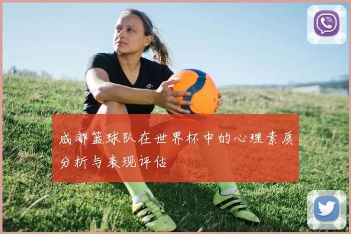 成都篮球队在世界杯中的心理素质分析与表现评估