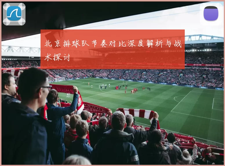 北京排球队节奏对比深度解析与战术探讨