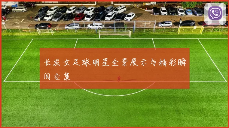 长发女足球明星全景展示与精彩瞬间合集