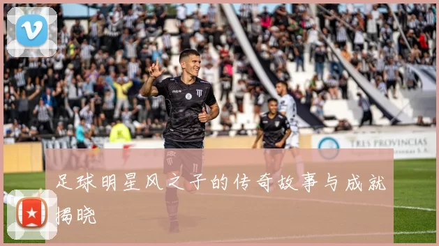 足球明星风之子的传奇故事与成就揭晓