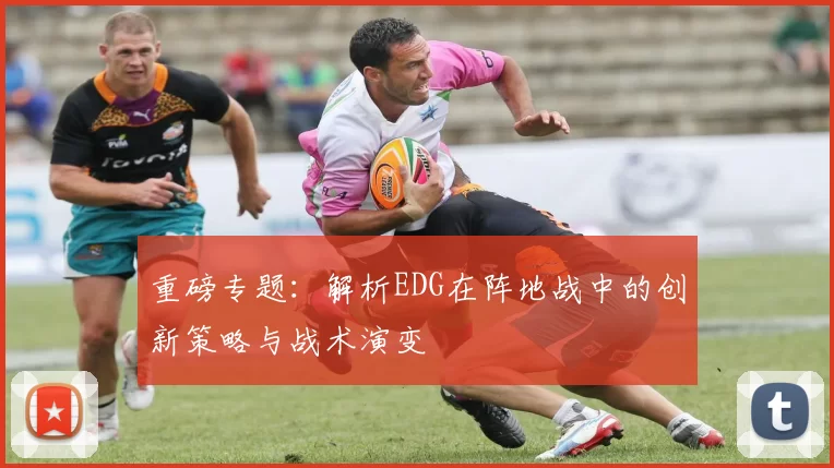 重磅专题：解析EDG在阵地战中的创新策略与战术演变