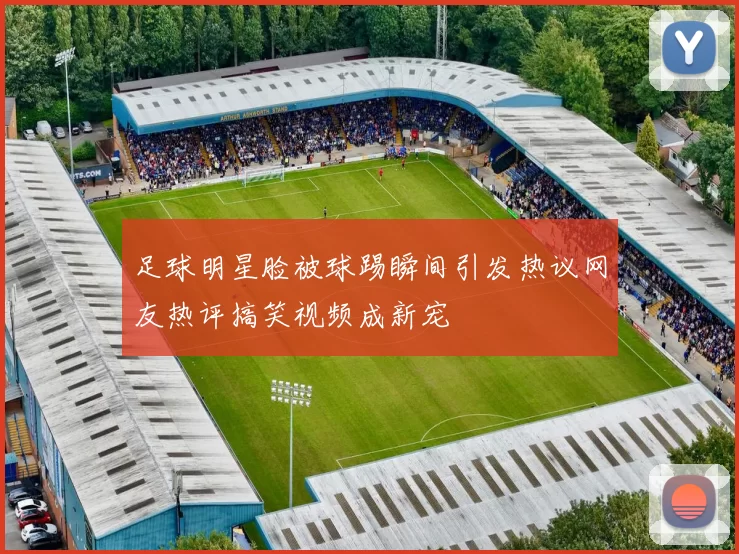 足球明星脸被球踢瞬间引发热议网友热评搞笑视频成新宠
