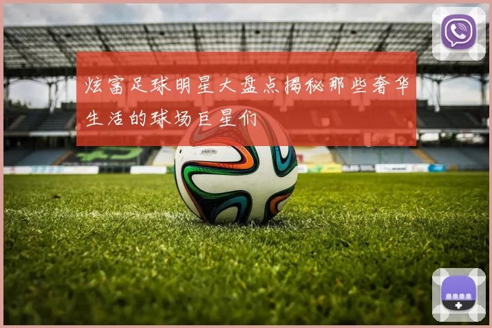炫富足球明星大盘点揭秘那些奢华生活的球场巨星们