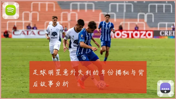 足球明星意外失利的年份揭秘与背后故事分析