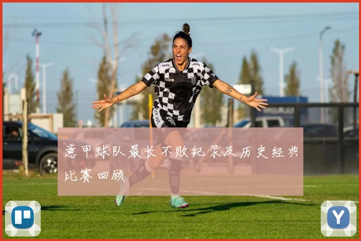 意甲球队最长不败纪录及历史经典比赛回顾