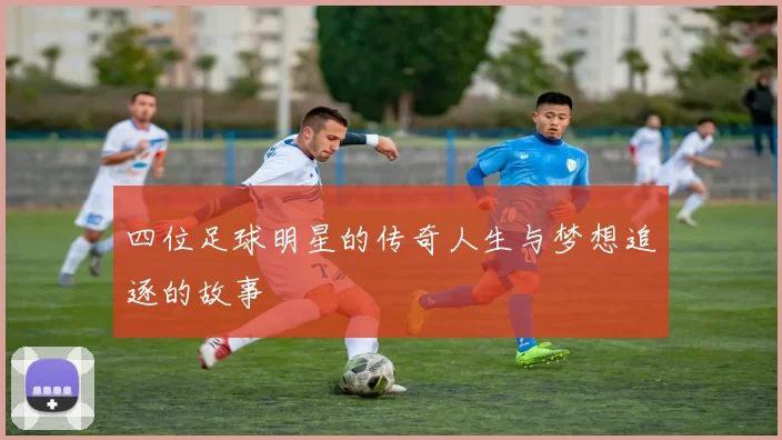 四位足球明星的传奇人生与梦想追逐的故事