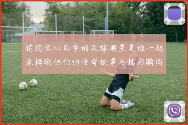 猜猜你心目中的足球明星是谁一起来揭晓他们的传奇故事与精彩瞬间吧