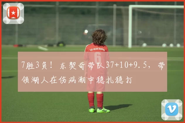 7胜3负！东契奇带队37+10+9.5，带领湖人在伤病潮中稳扎稳打