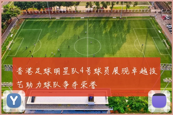 香港足球明星队4号球员展现卓越技艺助力球队争夺荣誉