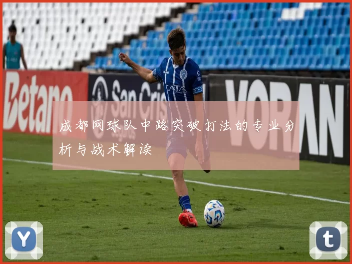 成都网球队中路突破打法的专业分析与战术解读