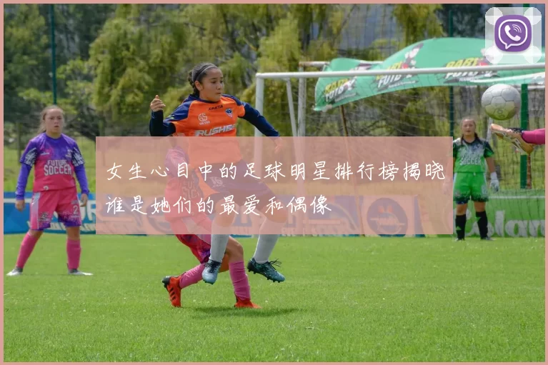 女生心目中的足球明星排行榜揭晓谁是她们的最爱和偶像