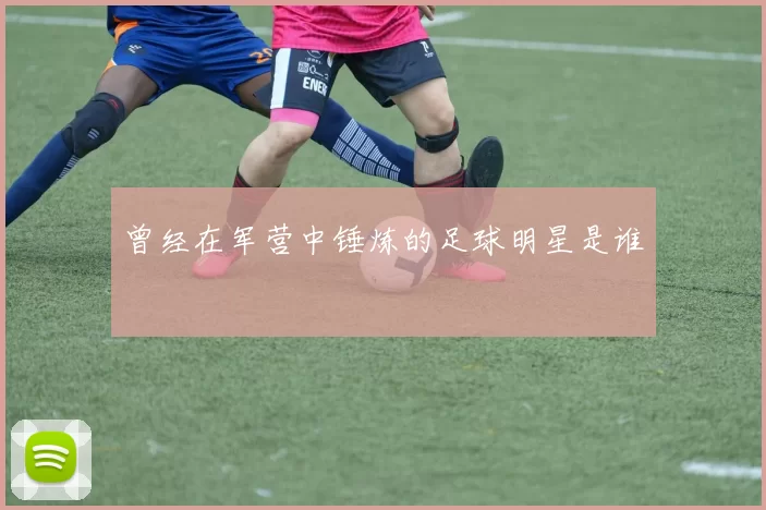 曾经在军营中锤炼的足球明星是谁