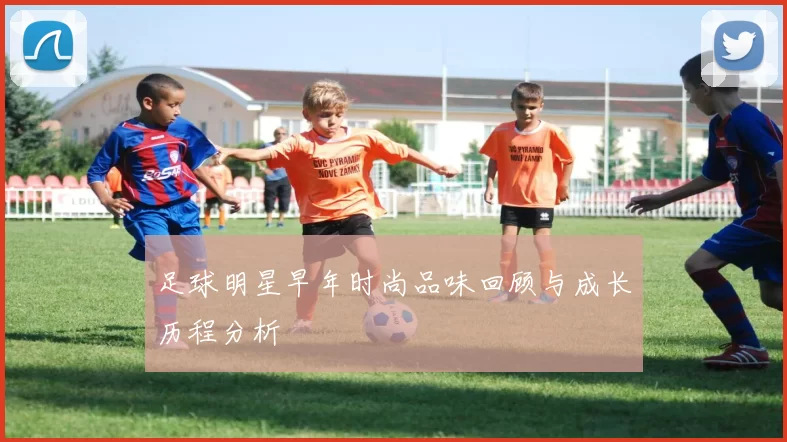 足球明星早年时尚品味回顾与成长历程分析