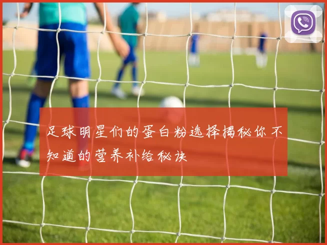 足球明星们的蛋白粉选择揭秘你不知道的营养补给秘诀