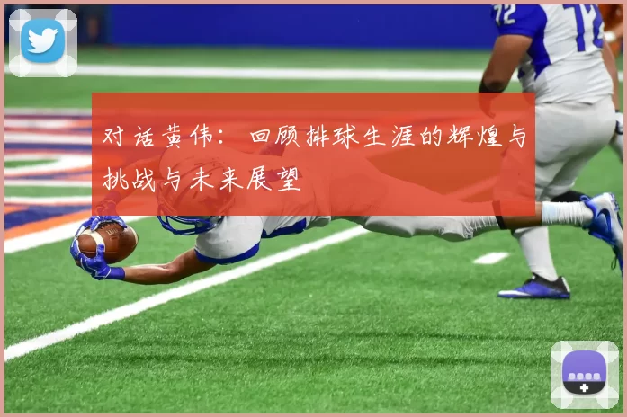 对话黄伟：回顾排球生涯的辉煌与挑战与未来展望