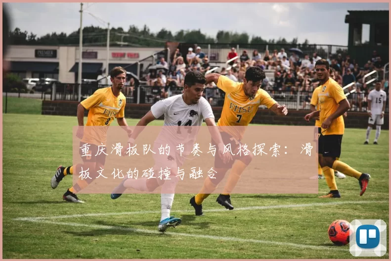 重庆滑板队的节奏与风格探索：滑板文化的碰撞与融合