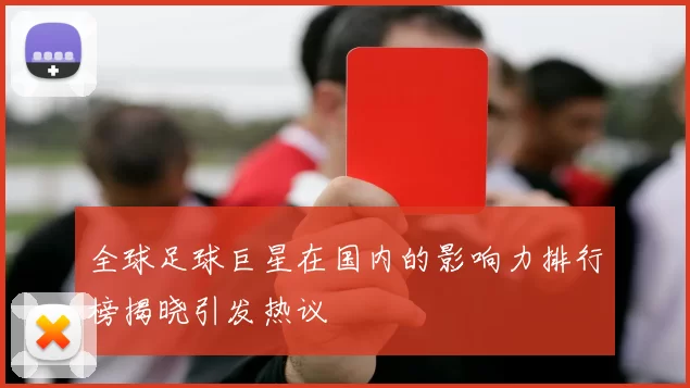 全球足球巨星在国内的影响力排行榜揭晓引发热议