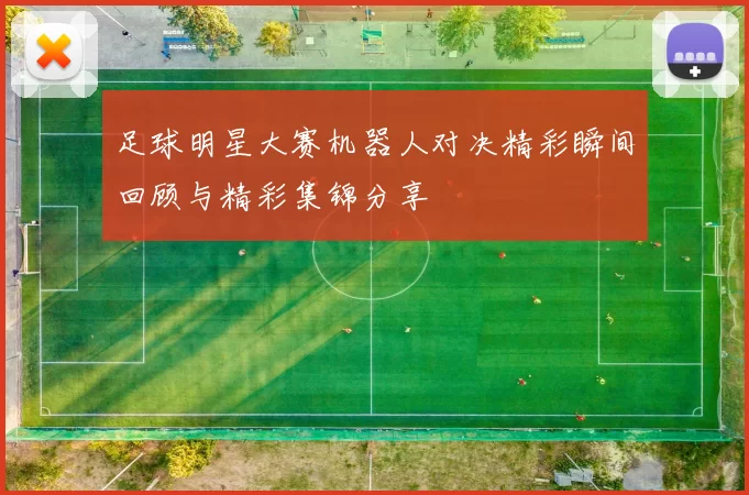 足球明星大赛机器人对决精彩瞬间回顾与精彩集锦分享
