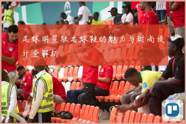 足球明星联名球鞋的魅力与时尚设计全解析