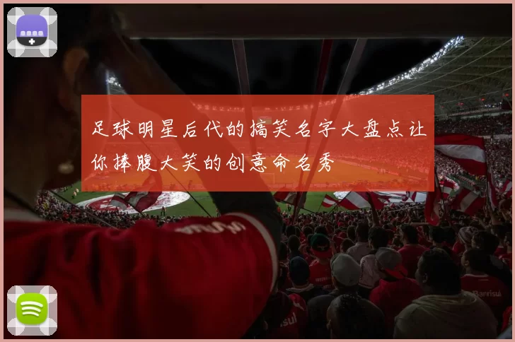 足球明星后代的搞笑名字大盘点让你捧腹大笑的创意命名秀