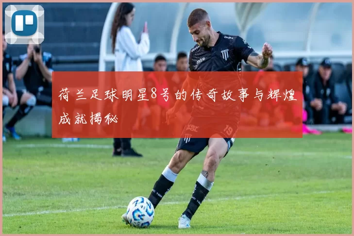 荷兰足球明星8号的传奇故事与辉煌成就揭秘