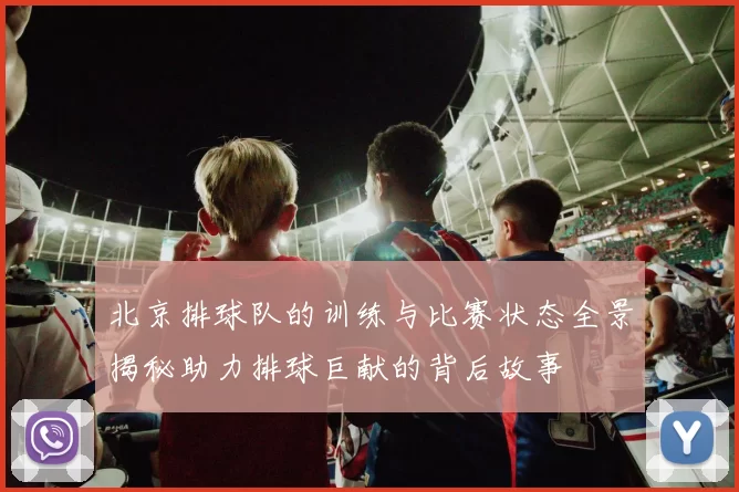 北京排球队的训练与比赛状态全景揭秘助力排球巨献的背后故事